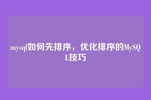 mysql如何先排序,优化排序的MySQL技巧
