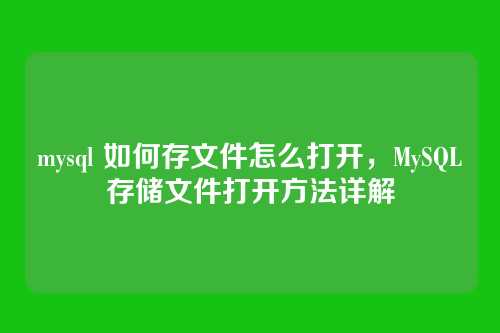 mysql 如何存文件怎么打开,MySQL存储文件打开方法详解