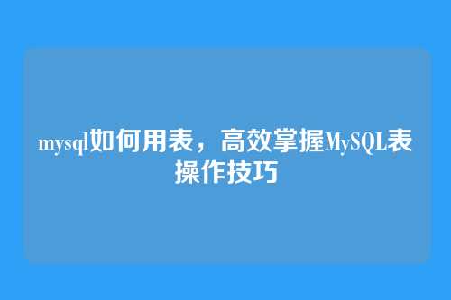 mysql如何用表,高效掌握MySQL表操作技巧