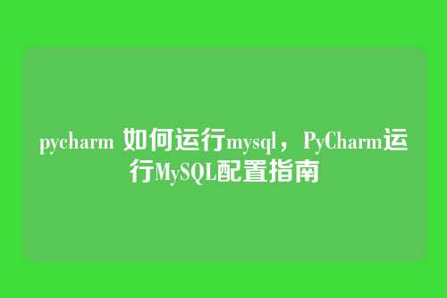 pycharm 如何运行mysql，PyCharm运行MySQL配置指南