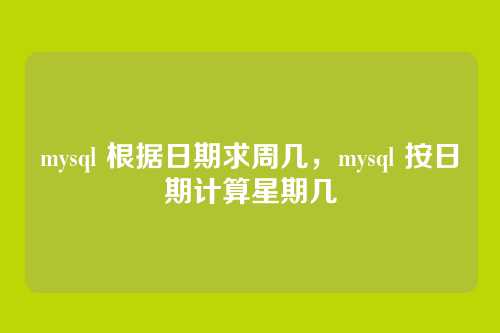 mysql 根据日期求周几,mysql 按日期计算星期几