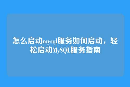 怎么启动mysql服务如何启动,轻松启动MySQL服务指南