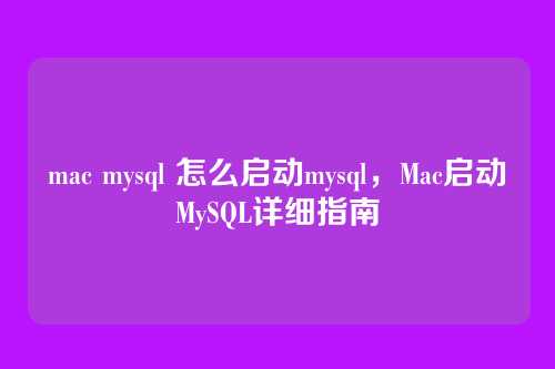 mac mysql 怎么启动mysql,Mac启动MySQL详细指南