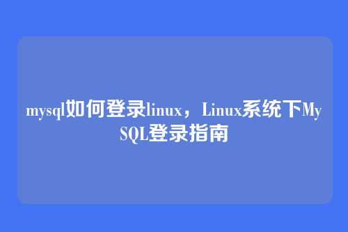 mysql如何登录linux,Linux系统下MySQL登录指南