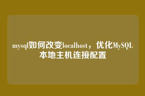 mysql如何改变localhost,优化MySQL本地主机连接配置