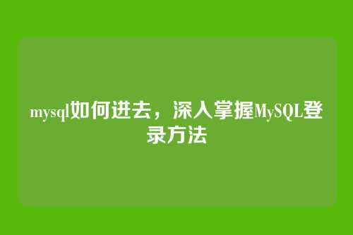 mysql如何进去，深入掌握MySQL登录方法