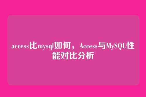access比mysql如何，Access与MySQL性能对比分析