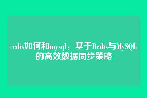 redis如何和mysql,基于Redis与MySQL的高效数据同步策略