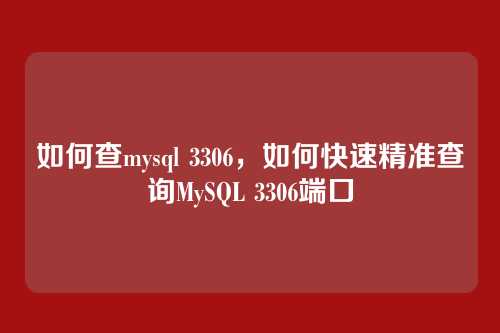 如何查mysql 3306，如何快速精准查询MySQL 3306端口