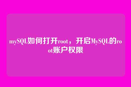mySQL如何打开root,开启MySQL的root账户权限