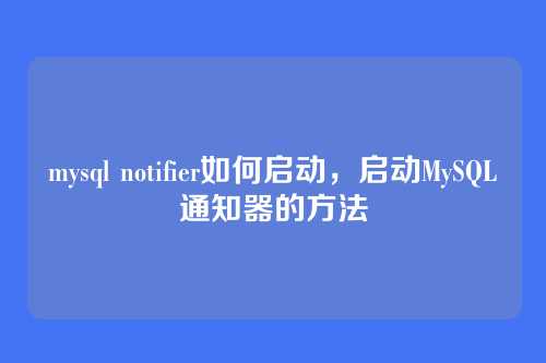 mysql notifier如何启动,启动MySQL通知器的方法