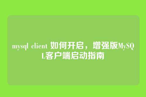 mysql client 如何开启,增强版MySQL客户端启动指南
