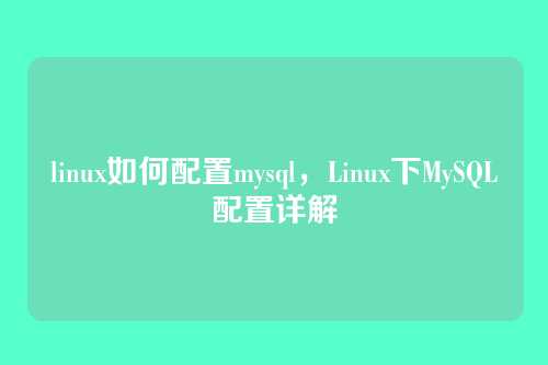 linux如何配置mysql,Linux下MySQL配置详解