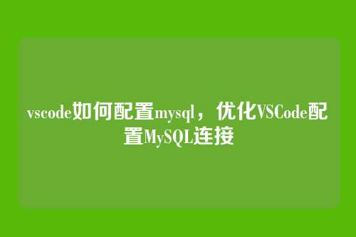 vscode如何配置mysql,优化VSCode配置MySQL连接