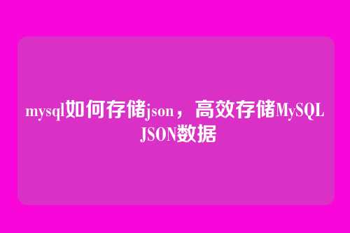 mysql如何存储json,高效存储MySQL JSON数据