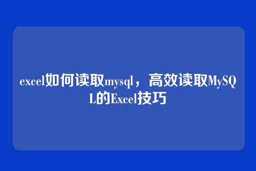excel如何读取mysql,高效读取MySQL的Excel技巧