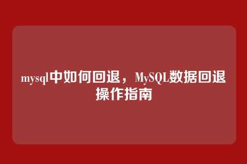 mysql中如何回退，MySQL数据回退操作指南