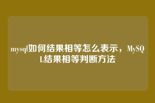 mysql如何结果相等怎么表示，MySQL结果相等判断方法