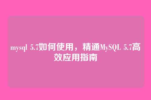 mysql 5.7如何使用,精通MySQL 5.7高效应用指南