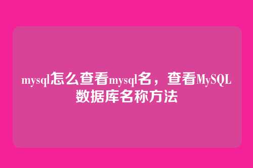 mysql怎么查看mysql名,查看MySQL数据库名称方法