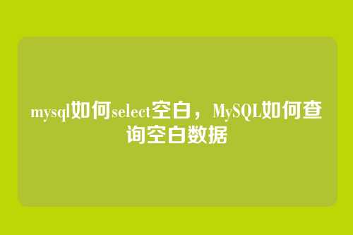 mysql如何select空白,MySQL如何查询空白数据