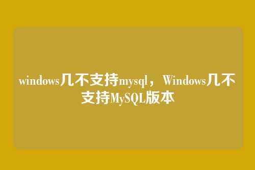 windows几不支持mysql,Windows几不支持MySQL版本