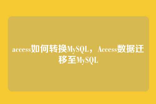 access如何转换MySQL,Access数据迁移至MySQL
