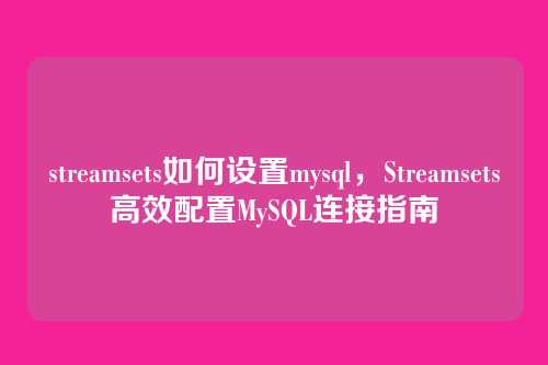 streamsets如何设置mysql,Streamsets高效配置MySQL连接指南