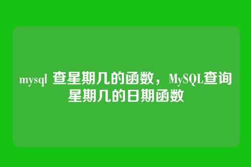mysql 查星期几的函数,MySQL查询星期几的日期函数