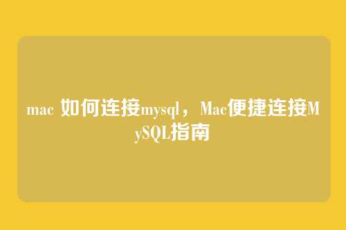 mac 如何连接mysql，Mac便捷连接MySQL指南