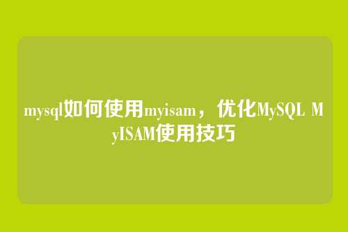 mysql如何使用myisam,优化MySQL MyISAM使用技巧