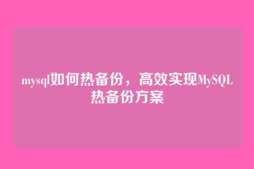 mysql如何热备份,高效实现MySQL热备份方案