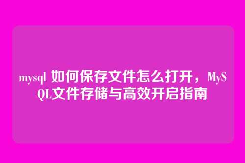 mysql 如何保存文件怎么打开,MySQL文件存储与高效开启指南