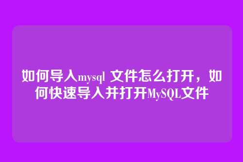 如何导入mysql 文件怎么打开，如何快速导入并打开MySQL文件