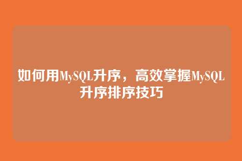 如何用MySQL升序,高效掌握MySQL升序排序技巧
