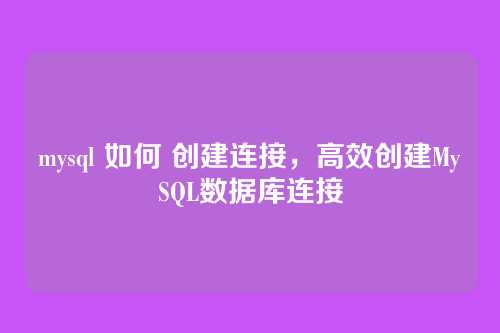 mysql 如何 创建连接,高效创建MySQL数据库连接