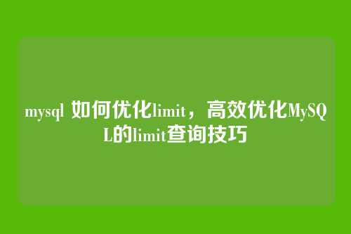 mysql 如何优化limit,高效优化MySQL的limit查询技巧