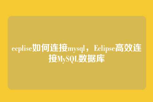 ecplise如何连接mysql,Eclipse高效连接MySQL数据库
