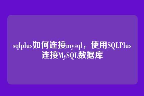 sqlplus如何连接mysql,使用SQLPlus连接MySQL数据库