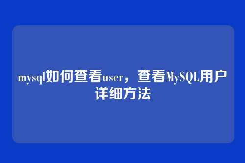 mysql如何查看user,查看MySQL用户详细方法