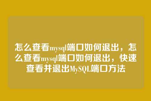 怎么查看mysql端口如何退出,怎么查看mysql端口如何退出,快速查看并退出MySQL端口方法