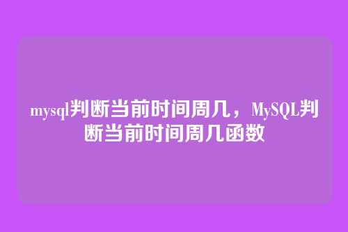 mysql判断当前时间周几,MySQL判断当前时间周几函数