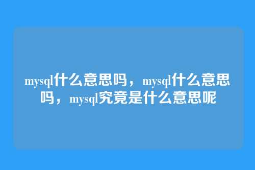mysql什么意思吗,mysql什么意思吗,mysql究竟是什么意思呢