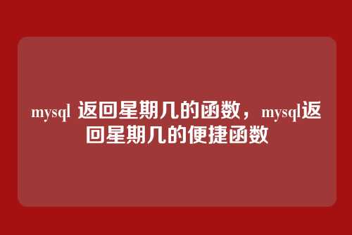 mysql 返回星期几的函数,mysql返回星期几的便捷函数
