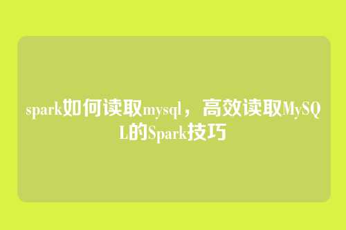 spark如何读取mysql,高效读取MySQL的Spark技巧
