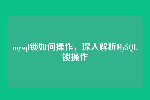 mysql锁如何操作，深入解析MySQL锁操作