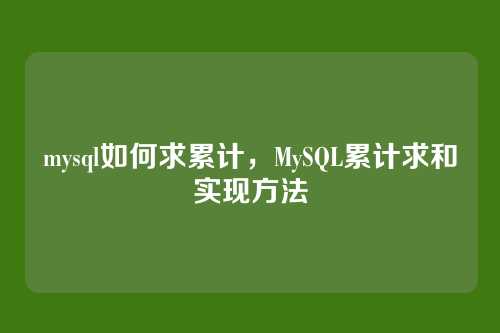 mysql如何求累计,MySQL累计求和实现方法