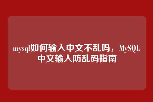 mysql如何输入中文不乱吗,MySQL中文输入防乱码指南