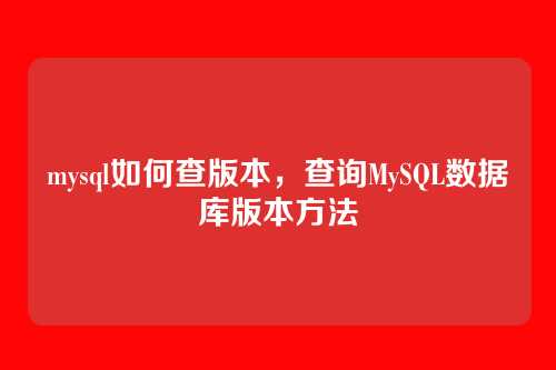 mysql如何查版本,查询MySQL数据库版本方法