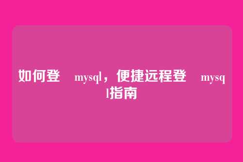 如何登陸mysql,便捷远程登陸mysql指南